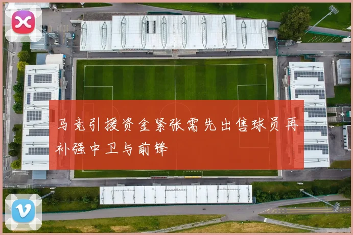 马竞引援资金紧张需先出售球员再补强中卫与前锋