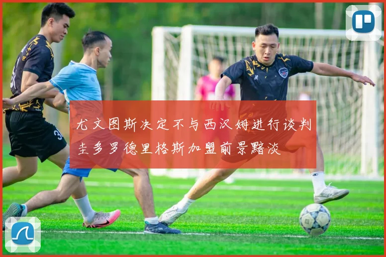 尤文图斯决定不与西汉姆进行谈判圭多罗德里格斯加盟前景黯淡