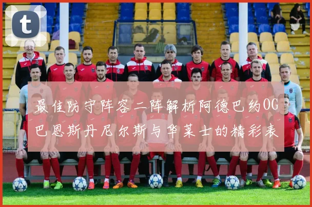 最佳防守阵容二阵解析阿德巴约OG巴恩斯丹尼尔斯与华莱士的精彩表现