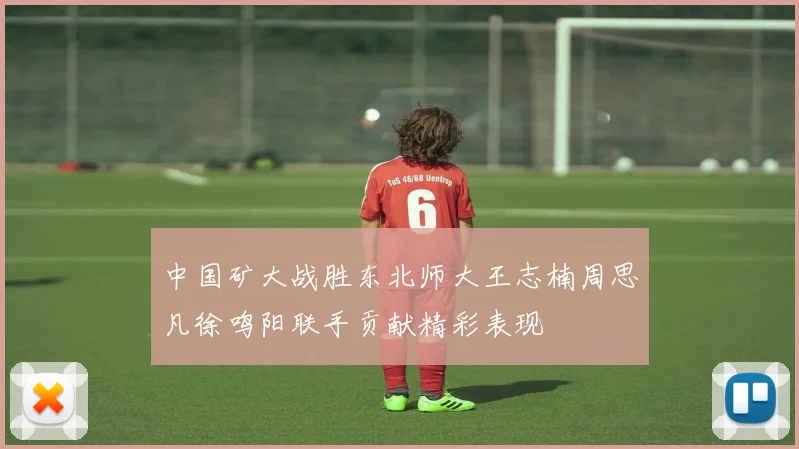 中国矿大战胜东北师大王志楠周思凡徐鸣阳联手贡献精彩表现