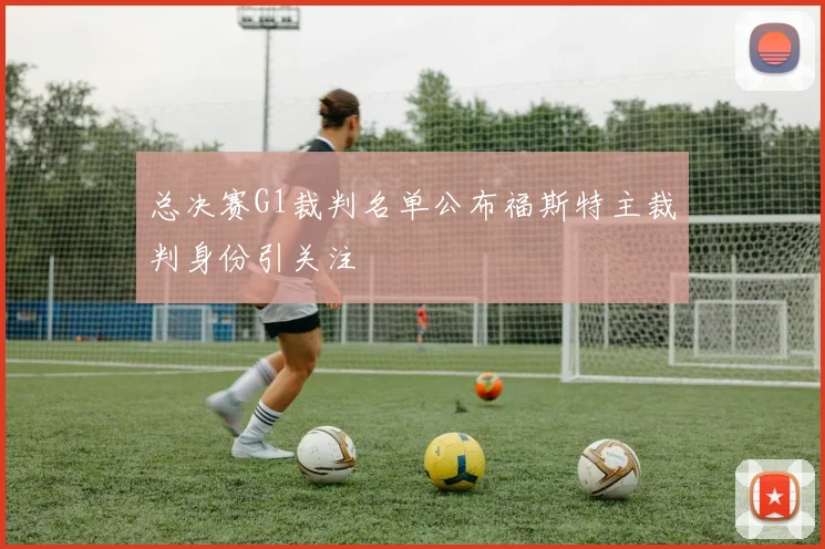 总决赛G1裁判名单公布福斯特主裁判身份引关注