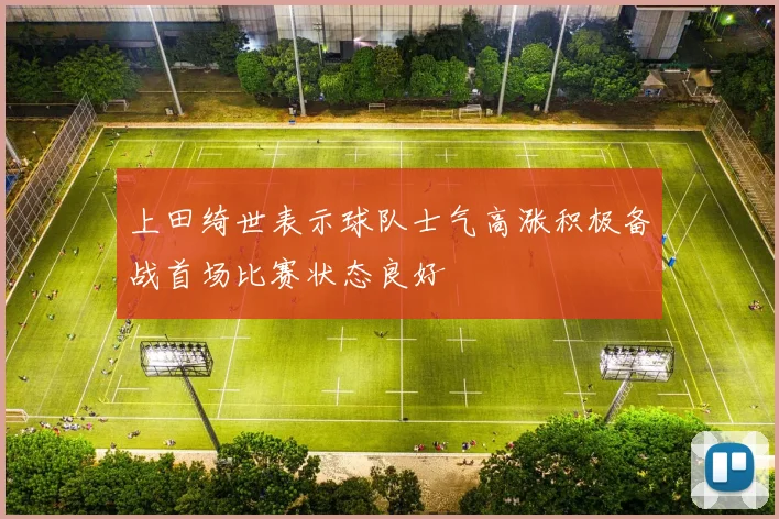 上田绮世表示球队士气高涨积极备战首场比赛状态良好