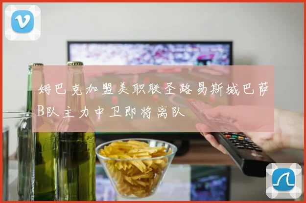 姆巴克加盟美职联圣路易斯城巴萨B队主力中卫即将离队