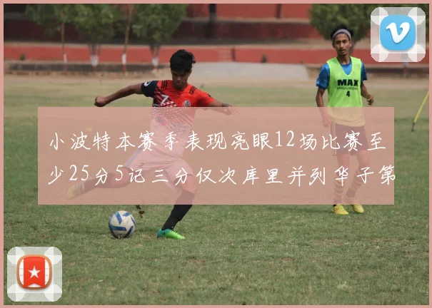 小波特本赛季表现亮眼12场比赛至少25分5记三分仅次库里并列华子第二