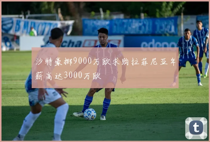 沙特豪掷9000万欧求购拉菲尼亚年薪高达3000万欧