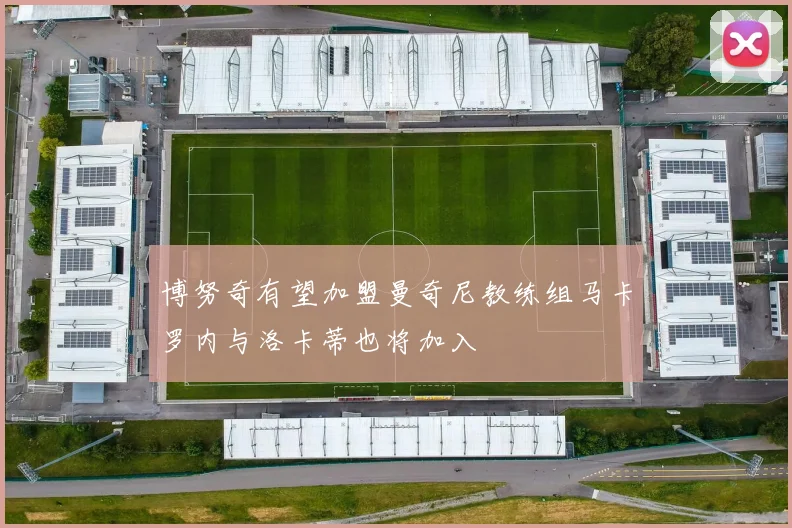 博努奇有望加盟曼奇尼教练组马卡罗内与洛卡蒂也将加入