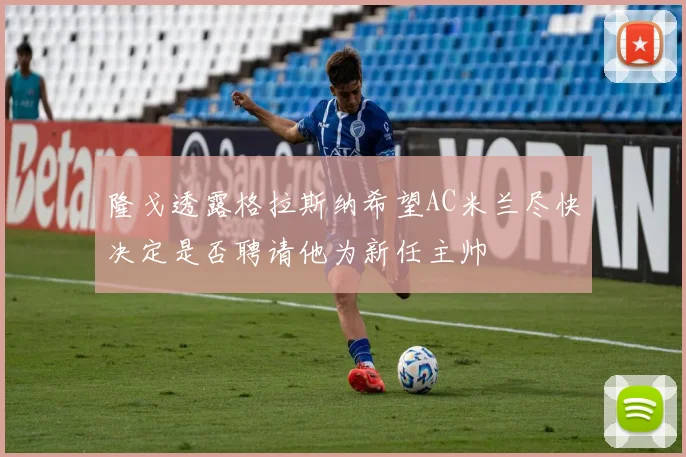 隆戈透露格拉斯纳希望AC米兰尽快决定是否聘请他为新任主帅
